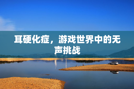 耳硬化症，游戏世界中的无声挑战