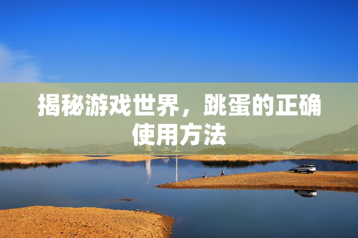 揭秘游戏世界，跳蛋的正确使用方法