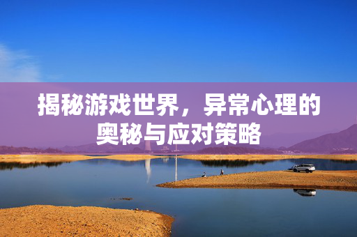 揭秘游戏世界，异常心理的奥秘与应对策略