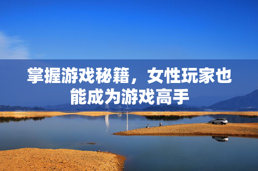 掌握游戏秘籍，女性玩家也能成为游戏高手