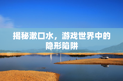 揭秘漱口水，游戏世界中的隐形陷阱