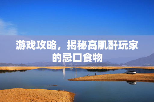 游戏攻略，揭秘高肌酐玩家的忌口食物