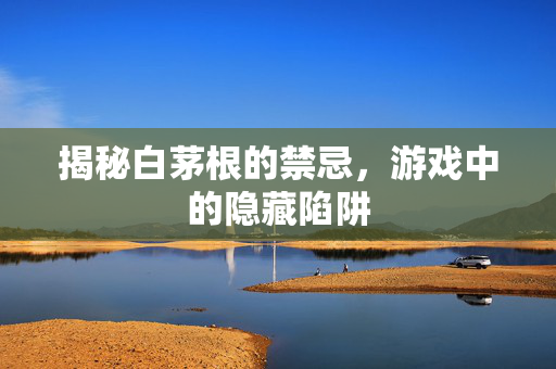 揭秘白茅根的禁忌，游戏中的隐藏陷阱