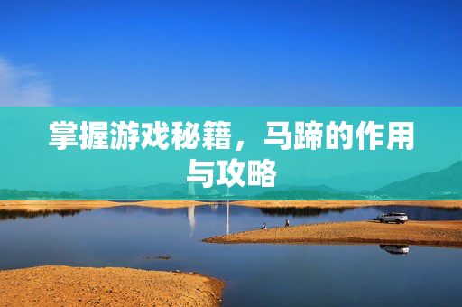 掌握游戏秘籍，马蹄的作用与攻略