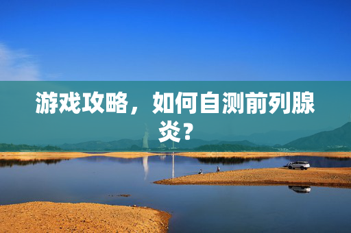 游戏攻略，如何自测前列腺炎？