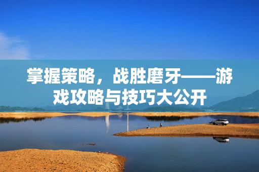 掌握策略，战胜磨牙——游戏攻略与技巧大公开