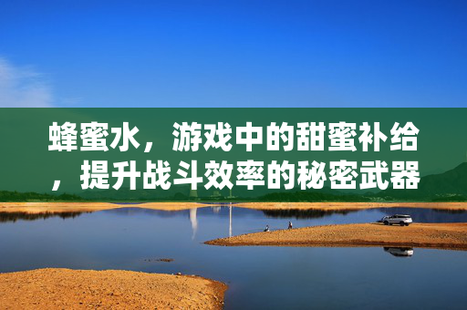 蜂蜜水，游戏中的甜蜜补给，提升战斗效率的秘密武器