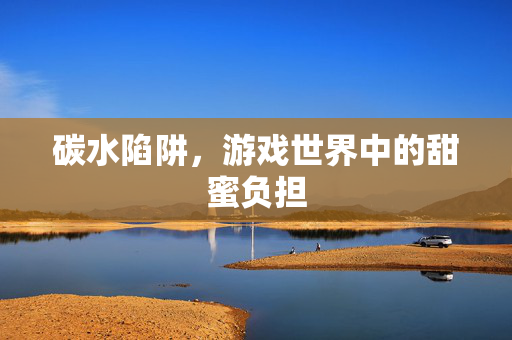 碳水陷阱，游戏世界中的甜蜜负担