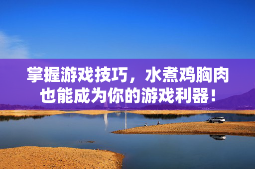 掌握游戏技巧，水煮鸡胸肉也能成为你的游戏利器！