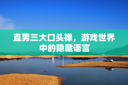 直男三大口头禅，游戏世界中的隐藏语言