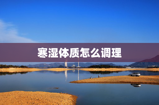 寒湿体质怎么调理