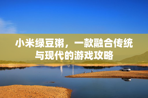 小米绿豆粥，一款融合传统与现代的游戏攻略