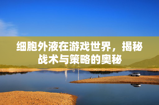 细胞外液在游戏世界，揭秘战术与策略的奥秘