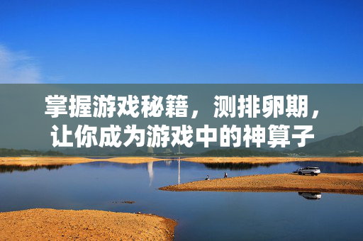 掌握游戏秘籍，测排卵期，让你成为游戏中的神算子