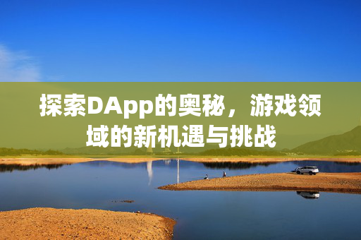 探索DApp的奥秘，游戏领域的新机遇与挑战