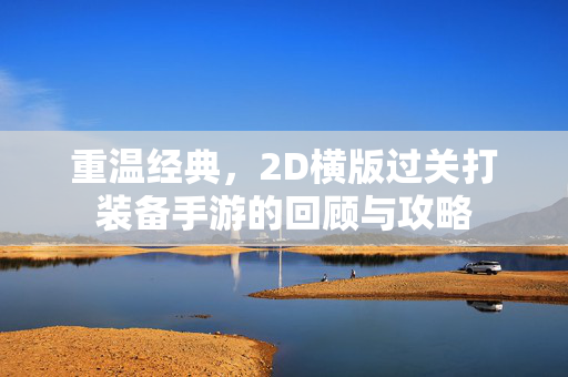 重温经典，2D横版过关打装备手游的回顾与攻略