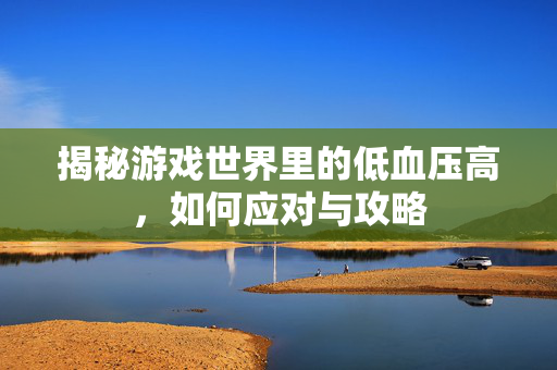 揭秘游戏世界里的低血压高，如何应对与攻略