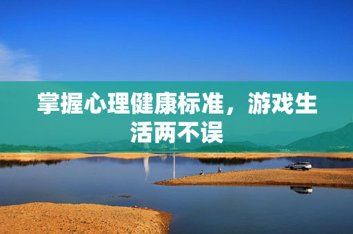 掌握心理健康标准，游戏生活两不误