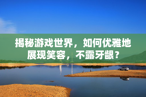 揭秘游戏世界，如何优雅地展现笑容，不露牙龈？