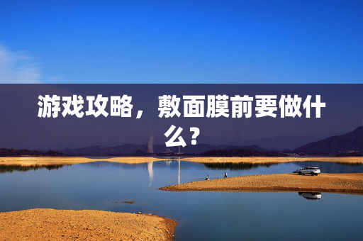 游戏攻略，敷面膜前要做什么？