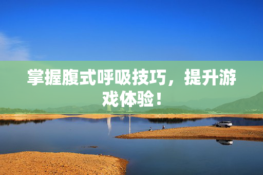 掌握腹式呼吸技巧，提升游戏体验！