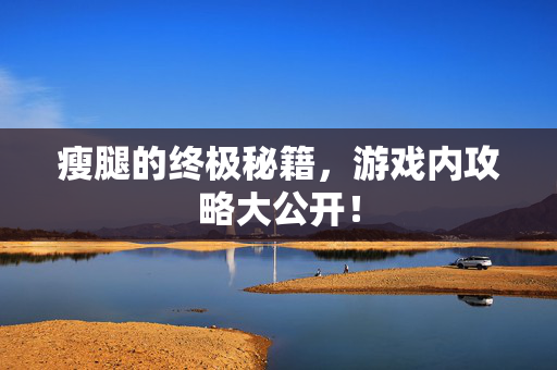 瘦腿的终极秘籍，游戏内攻略大公开！