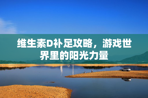维生素D补足攻略，游戏世界里的阳光力量