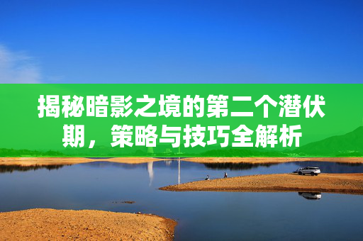 揭秘暗影之境的第二个潜伏期，策略与技巧全解析