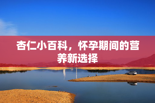 杏仁小百科，怀孕期间的营养新选择