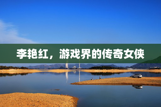 李艳红，游戏界的传奇女侠