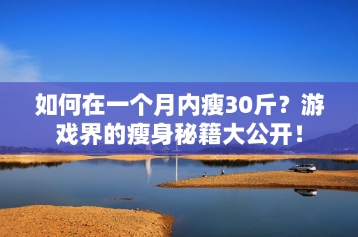 如何在一个月内瘦30斤？游戏界的瘦身秘籍大公开！
