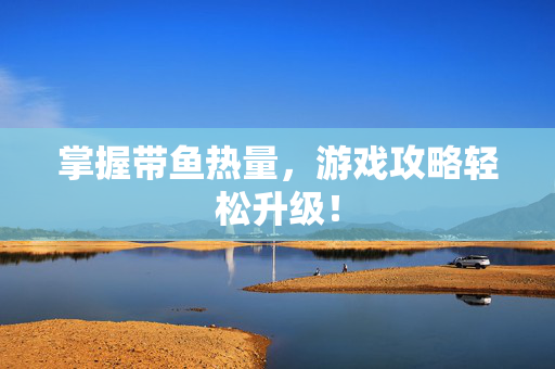 掌握带鱼热量，游戏攻略轻松升级！