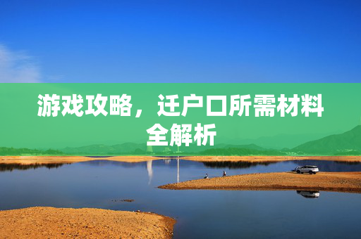 游戏攻略，迁户口所需材料全解析
