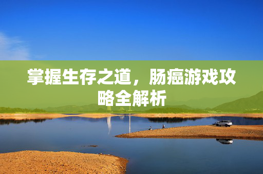 掌握生存之道，肠癌游戏攻略全解析