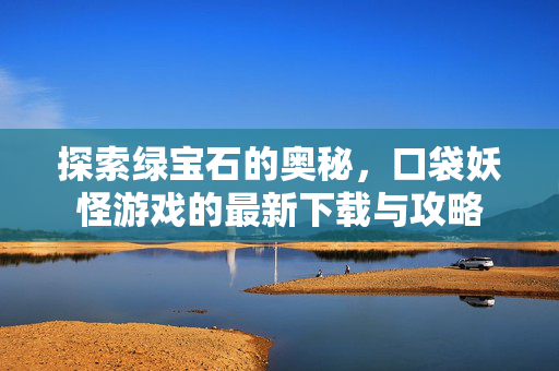 探索绿宝石的奥秘，口袋妖怪游戏的最新下载与攻略