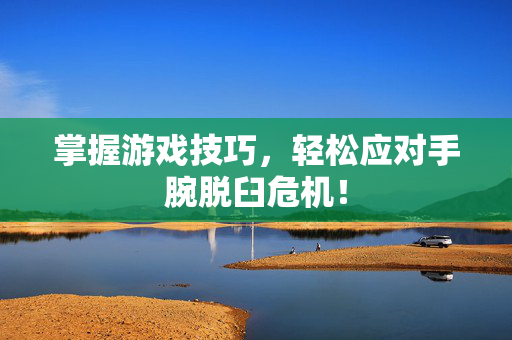 掌握游戏技巧，轻松应对手腕脱臼危机！