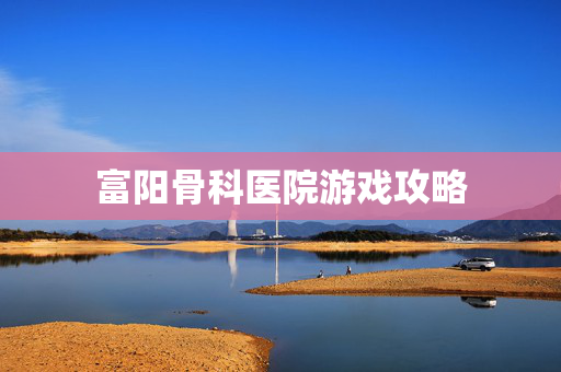 富阳骨科医院游戏攻略