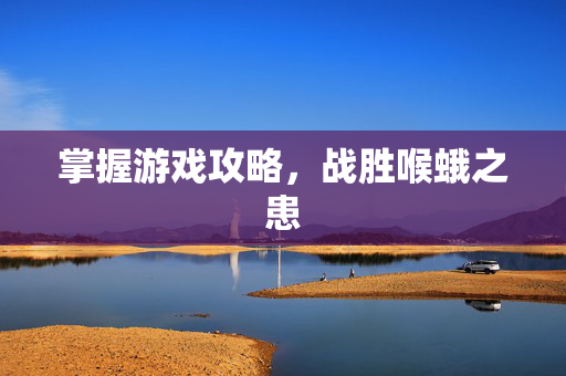 掌握游戏攻略，战胜喉蛾之患