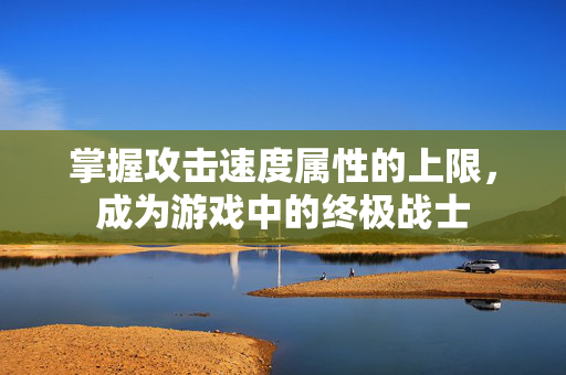 掌握攻击速度属性的上限，成为游戏中的终极战士