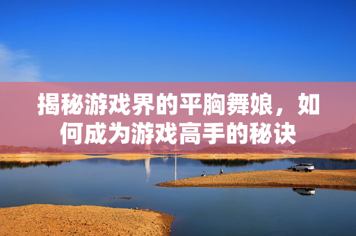 揭秘游戏界的平胸舞娘，如何成为游戏高手的秘诀
