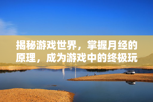 揭秘游戏世界，掌握月经的原理，成为游戏中的终极玩家