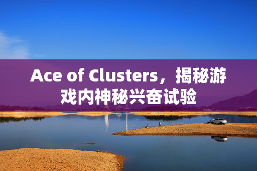 Ace of Clusters，揭秘游戏内神秘兴奋试验