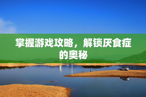 掌握游戏攻略，解锁厌食症的奥秘