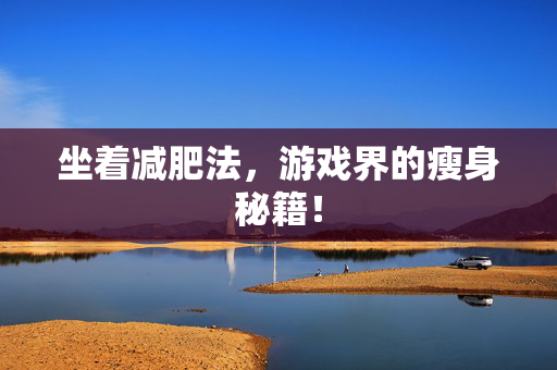 坐着减肥法，游戏界的瘦身秘籍！