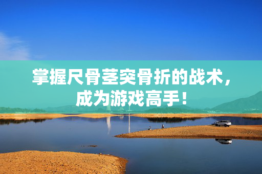 掌握尺骨茎突骨折的战术，成为游戏高手！