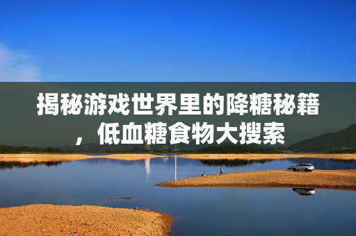揭秘游戏世界里的降糖秘籍，低血糖食物大搜索