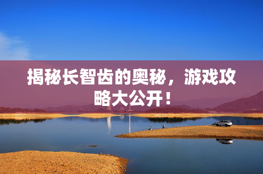 揭秘长智齿的奥秘，游戏攻略大公开！