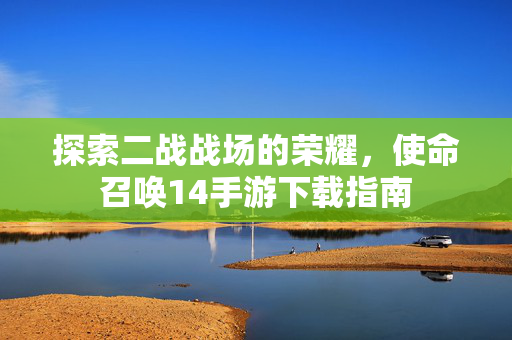 探索二战战场的荣耀，使命召唤14手游下载指南