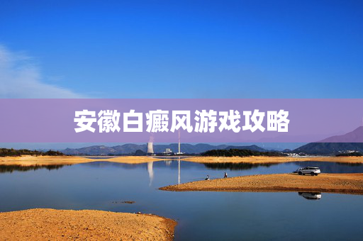安徽白癜风游戏攻略