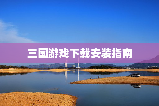三国游戏下载安装指南